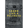 Learn Like a Polymath: How to Teach Yourself Anything, Develop Multidisciplinary Expertise, and Become Irreplaceable