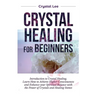 Crystal Healing for Beginners: Introduction to Crystal Healing, Learn how to Achieve Higher Consciousness and Enhance your Spiritual Balance with the