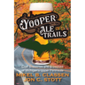 Yooper Ale Trails: Craft Breweries and Brewpubs of Michigan's Upper Peninsula