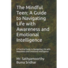The Mindful Teen: A Guide to Navigating Life with Awareness and Emotional Intelligence: A Practical Guide to Navigating Life with Awareness and Emotio