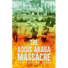 The Addis Ababa Massacre: Italy's National Shame