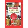 Pressure Canning Cookbook: Your Complete Guide to Canning Tomatoes, Vegetables, Fruits, Soups, Meats, and More in A Jar with 100 Safe, Delicious