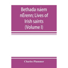 Bethada náem nÉrenn; Lives of Irish saints (Volume I) Introduction, Texts, Glossary