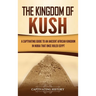 The Kingdom of Kush: A Captivating Guide to an Ancient African Kingdom in Nubia That Once Ruled Egypt