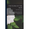 The Flora of the Alps: Being a Description of All the Species of Flowering Plants Indigenous to Switzerland; and of the Alpine Species of the