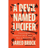 A Devil Named Lucifer: Uncovering the Diabolical Life of Satan and How to Resist Him