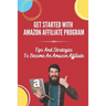Get Started With Amazon Affiliate Program: Tips And Strategies To Become An Amazon Affiliate: Affiliate Marketing For Beginners