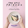 The Epic F.R.I.E.N.D.S. Cookbook: Bask in The Glory of Friends and Food!