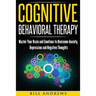 Cognitive Behavioral Therapy: Master Your Brain and Emotions to Overcome Anxiety, Depression and Negative Thoughts