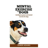 Mental Exercise for Dogs: Intelligence games and mental exercise for dogs