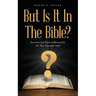 But Is It In The Bible?: Doctrines and Practices Measured by The New Testament Alone