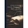 John Howard Payne, Dramatist, Poet, Actor ...: His Life And Writings