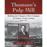 Thomson's Pulp Mill: Building the Champion Fibre Company at Canton, North Carolina: 1905 to 1908
