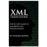 XML Crash Course: Step by Step Guide to Mastering XML Programming