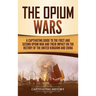 The Opium Wars: A Captivating Guide to the First and Second Opium War and Their Impact on the History of the United Kingdom and China