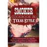 Smoker Cookbook in Texas Style: The Art of Smoking Meat with Texas BBQ, Ultimate Smoker Cookbook for Real Pitmasters, Irresistible Barbecue Recipes in