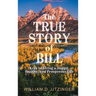 The True Story of Bill: Keys to Living a Happy, Healthy, and Prosperous Life