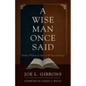 A Wise Man Once Said: Timeless Wisdom for Men of All Ages and Stages