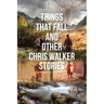 Things That Fall and Other Chris Walker Stories
