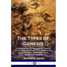 The Types of Genesis: A Bible Study of God's Creation of the World, Adam and Eve, Noah's Ark, Cain and Abel, Abraham, Isaac, Jacob and Josep