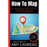 How To Map: Be Accurate And Add Conflict To Your Story, A Reference For Writers, Gamers And Amateur Geographers!