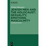Jewish Men and the Holocaust: Sexuality, Emotions, Masculinity: An Intimate History