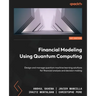 Financial Modeling Using Quantum Computing: Design and manage quantum machine learning solutions for financial analysis and decision making