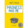 Madness Made Me: A Memoir