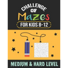 Challenge of Mazes for Kids 8-12 Medium & Hard Level: 80 Medium to Hard Mazes, Activity book Mazes for Smart Kid, Children, 8-10, 9-12, 10-12 year old
