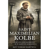 Saint Maximilian Kolbe: The Life And Sacrifice Of A Saint In Auschwitz.