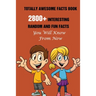 Totally Awesome Facts Book: 2800+ Interesting, Random And Fun Facts You Will Know From Now