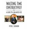 Wasting Time Constructively: A Guide to a Balanced Life