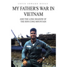 My Father's War in Vietnam: And the Long Shadow of the Hon Cong Mountain