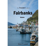 The Traveler's Guide To Fairbanks, Alaska: "Discover Fairbanks Like a Local: The Ultimate Insider's Handbook"