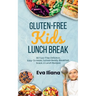 Gluten-Free Kids Lunch Break: 60 Fuss-Free Delicious, Easy-To-Make, School-Ready Breakfast, Snack, & Lunch Recipes