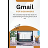 Gmail For Beginners: The Complete Step-By-Step Guide To Understanding And Using Gmail Like A Pro