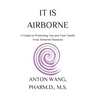 It Is Airborne: A Guide to Protecting You and Your Family from Airborne Diseases