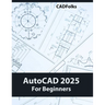 AutoCAD 2025 For Beginners: Easy-to-Follow AutoCAD 2025 Guide for Novice Designers and Engineers