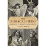 The Biblical Hero: Portraits in Nobility and Fallibility