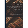 A Complete Practical Grammar of the Hungarian Language; With Exercises, Selections From the Best Authors, and Vocabularies, to Which is Added a Histor
