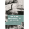 The Moral Psychology of Admiration