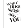 What Irks Me About You - Let It All Out: Overcoming Emotions That Destroy - Expressive Therapies - Overcoming Anger
