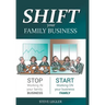 SHIFT your Family Business: Stop working in your family business and start working on your business family
