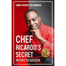 Chef Ricardo's Secret Recipes to Success: From Poverty to Purpose