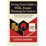 Living Trust Guide to Wills, Estate Planning for Seniors: Protect Your Assets, Avoid Probate, and Secure Your Family's Future