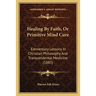 Healing By Faith, Or Primitive Mind Cure: Elementary Lessons In Christian Philosophy And Transcendental Medicine (1885)