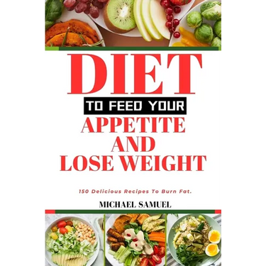 Diet to Feed Your Appetite and Lose Weight: 150 Delicious Recipes To Burn Fat.