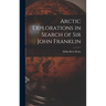 Arctic Explorations in Search of Sir John Franklin [microform]