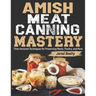 Amish Meat Canning Mastery: Time-Honored Techniques for Preserving Meats, Poultry, and More