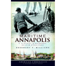 Maritime Annapolis: A History of Watermen, Sails & Midshipmen
